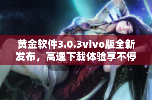 黄金软件3.0.3vivo版全新发布，高速下载体验享不停
