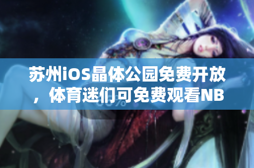 苏州iOS晶体公园免费开放，体育迷们可免费观看NBA比赛