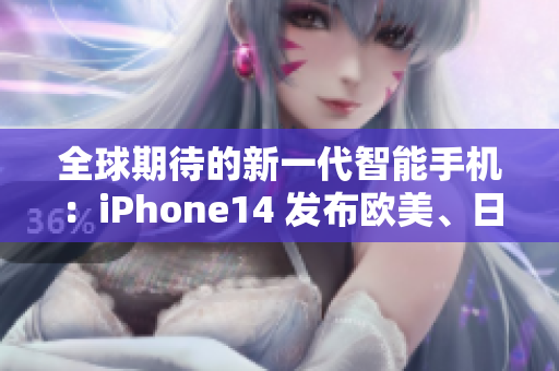 全球期待的新一代智能手机：iPhone14 发布欧美、日韩四大版本