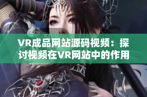VR成品网站源码视频：探讨视频在VR网站中的作用