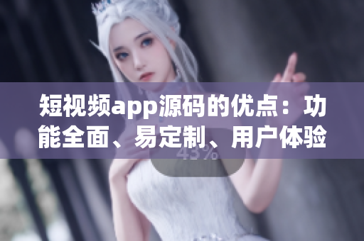 短视频app源码的优点：功能全面、易定制、用户体验优质(1)