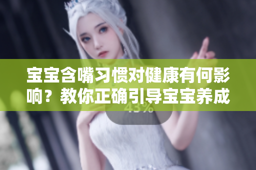 宝宝含嘴习惯对健康有何影响？教你正确引导宝宝养成良好习惯的方法！