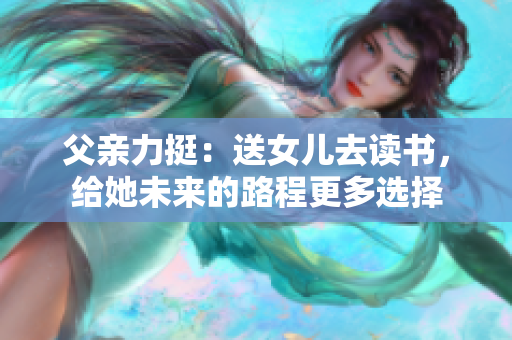 父亲力挺：送女儿去读书，给她未来的路程更多选择