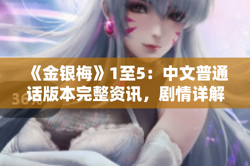 《金银梅》1至5：中文普通话版本完整资讯，剧情详解、角色解读、赏析分享！