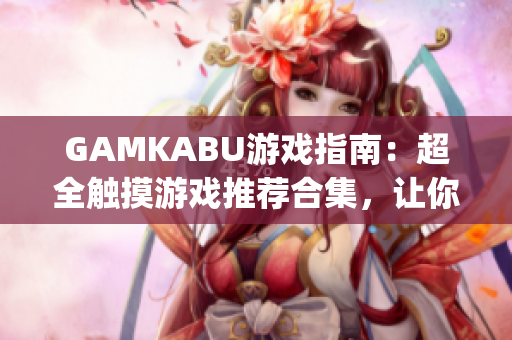 GAMKABU游戏指南：超全触摸游戏推荐合集，让你玩转游戏世界(1)