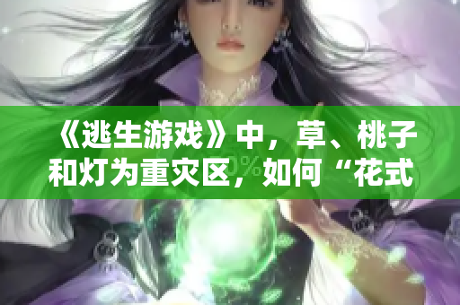 《逃生游戏》中，草、桃子和灯为重灾区，如何“花式”避免挨击？