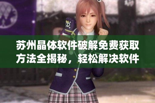 苏州晶体软件破解免费获取方法全揭秘，轻松解决软件付费难题(1)