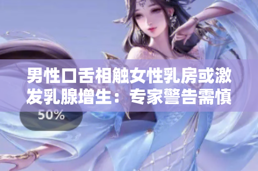 男性口舌相触女性乳房或激发乳腺增生：专家警告需慎重