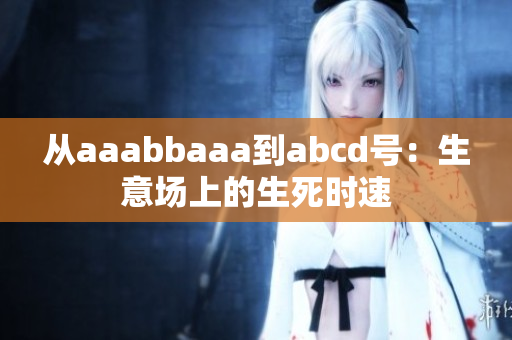 从aaabbaaa到abcd号：生意场上的生死时速