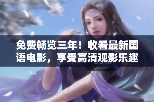 免费畅览三年！收看最新国语电影，享受高清观影乐趣！