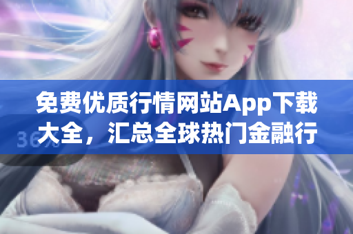 免费优质行情网站App下载大全，汇总全球热门金融行情软件