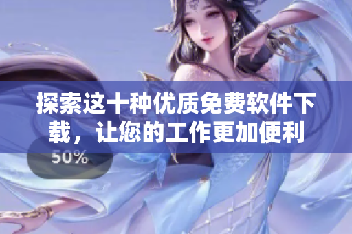 探索这十种优质免费软件下载，让您的工作更加便利