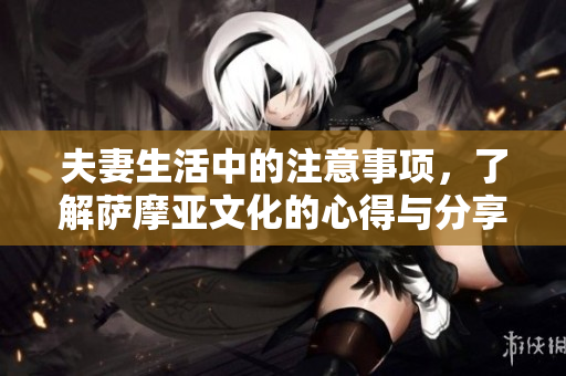 夫妻生活中的注意事项，了解萨摩亚文化的心得与分享