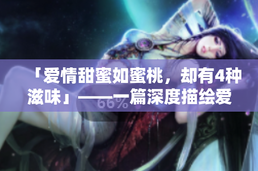「爱情甜蜜如蜜桃，却有4种滋味」——一篇深度描绘爱情的文章