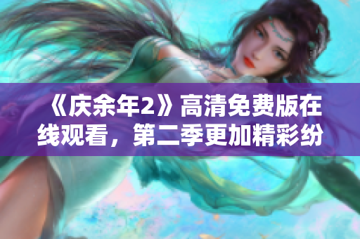《庆余年2》高清免费版在线观看，第二季更加精彩纷呈！