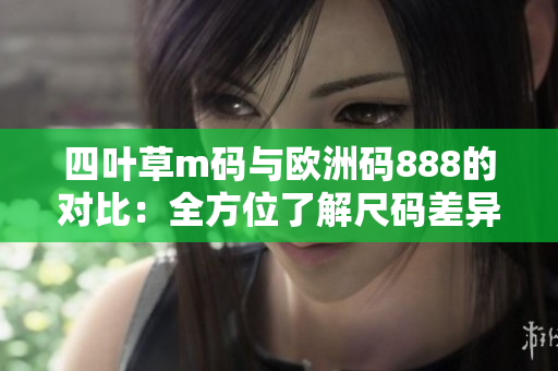 四叶草m码与欧洲码888的对比：全方位了解尺码差异