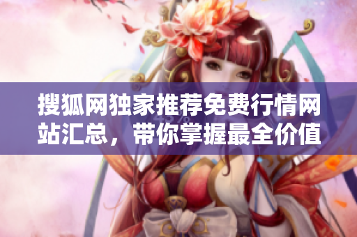 搜狐网独家推荐免费行情网站汇总，带你掌握最全价值信息