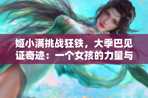 姬小满挑战狂铁，大季巴见证奇迹：一个女孩的力量与坚持