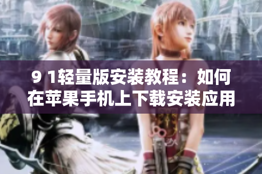 9 1轻量版安装教程：如何在苹果手机上下载安装应用