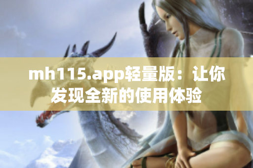 mh115.app轻量版：让你发现全新的使用体验
