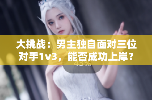 大挑战：男主独自面对三位对手1v3，能否成功上岸？