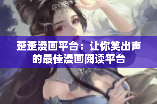 歪歪漫画平台：让你笑出声的最佳漫画阅读平台