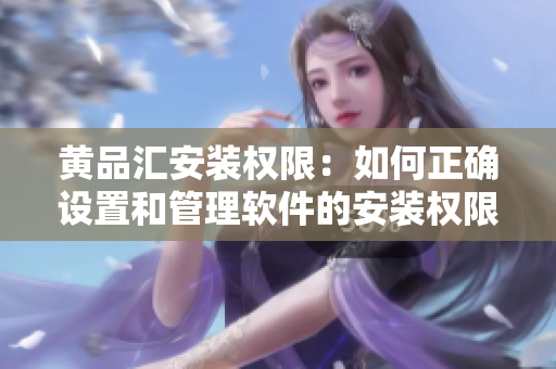 黄品汇安装权限：如何正确设置和管理软件的安装权限？