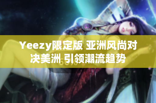 Yeezy限定版 亚洲风尚对决美洲 引领潮流趋势