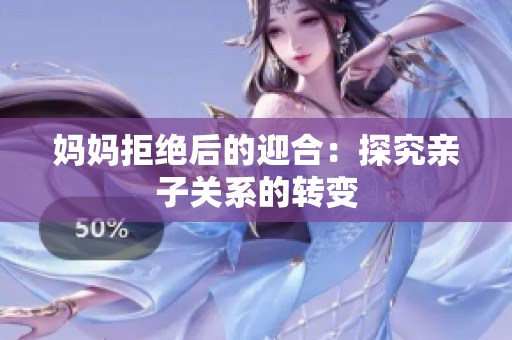 妈妈拒绝后的迎合：探究亲子关系的转变