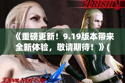 《重磅更新！9.19版本带来全新体验，敬请期待！》(1)