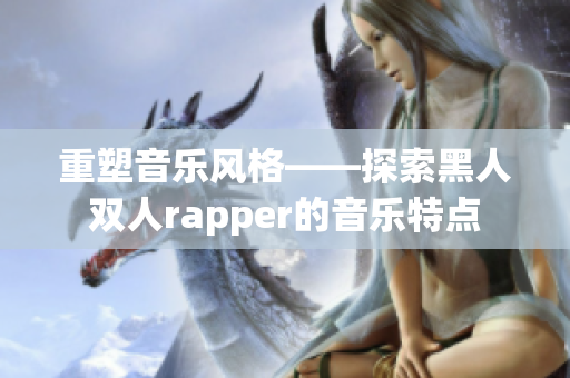 重塑音乐风格——探索黑人双人rapper的音乐特点