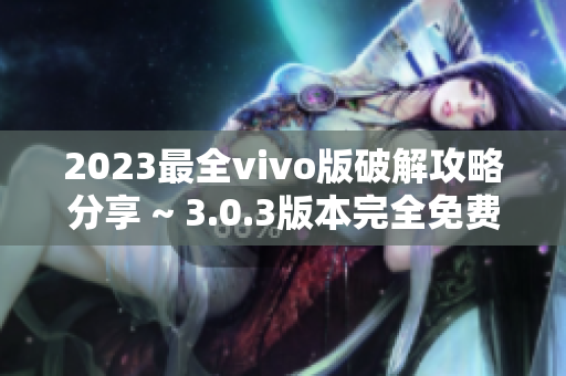 2023最全vivo版破解攻略分享 ~ 3.0.3版本完全免费！
