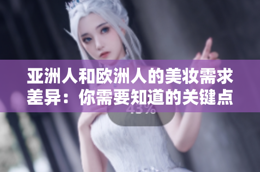亚洲人和欧洲人的美妆需求差异：你需要知道的关键点