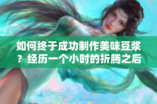 如何终于成功制作美味豆浆？经历一个小时的折腾之后！