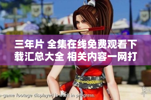 三年片 全集在线免费观看下载汇总大全 相关内容一网打尽