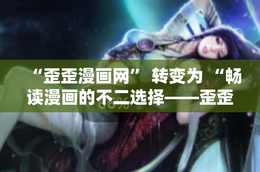 “歪歪漫画网” 转变为 “畅读漫画的不二选择——歪歪漫画网”