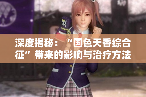 深度揭秘：“国色天香综合征”带来的影响与治疗方法