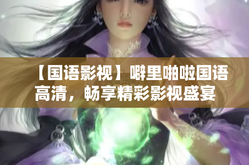 【国语影视】噼里啪啦国语高清，畅享精彩影视盛宴