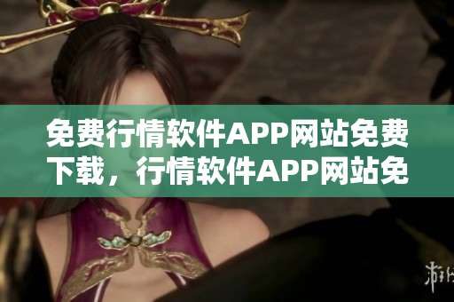 免费行情软件APP网站免费下载，行情软件APP网站免费使用