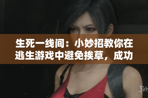 生死一线间：小妙招教你在逃生游戏中避免挨草，成功闯关！