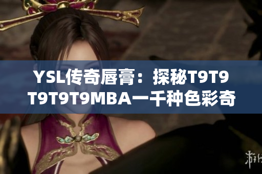 YSL传奇唇膏：探秘T9T9T9T9T9MBA一千种色彩奇迹