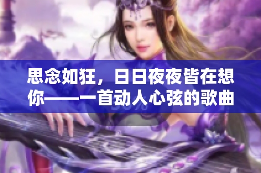 思念如狂，日日夜夜皆在想你——一首动人心弦的歌曲重新包装