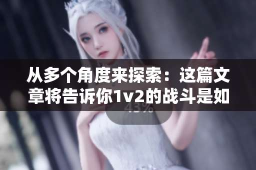从多个角度来探索：这篇文章将告诉你1v2的战斗是如何进行的