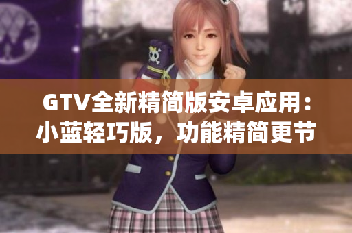 GTV全新精简版安卓应用：小蓝轻巧版，功能精简更节省空间(1)