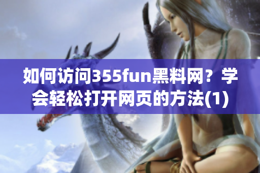 如何访问355fun黑料网？学会轻松打开网页的方法(1)