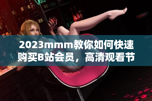 2023mmm教你如何快速购买B站会员，高清观看节目更畅享