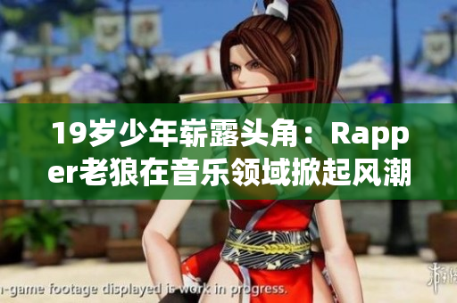 19岁少年崭露头角：Rapper老狼在音乐领域掀起风潮