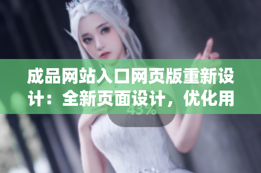 成品网站入口网页版重新设计：全新页面设计，优化用户体验(1)