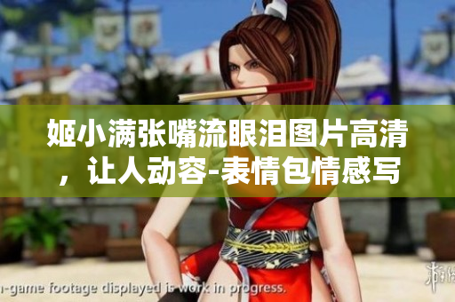 姬小满张嘴流眼泪图片高清，让人动容-表情包情感写照大作！