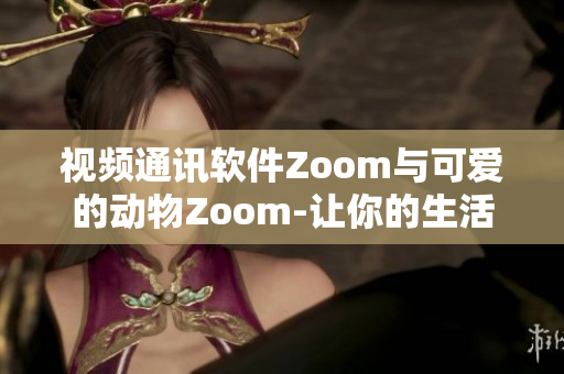 视频通讯软件Zoom与可爱的动物Zoom-让你的生活更有趣!